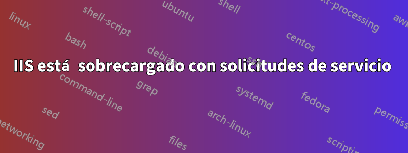 IIS está sobrecargado con solicitudes de servicio