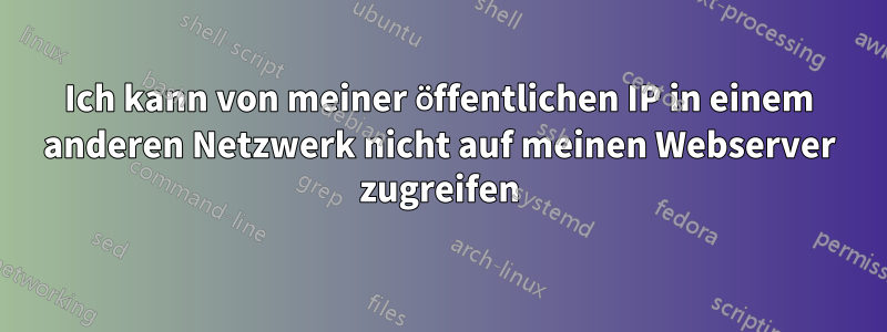 Ich kann von meiner öffentlichen IP in einem anderen Netzwerk nicht auf meinen Webserver zugreifen