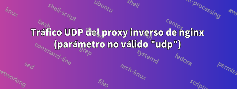 Tráfico UDP del proxy inverso de nginx (parámetro no válido "udp")