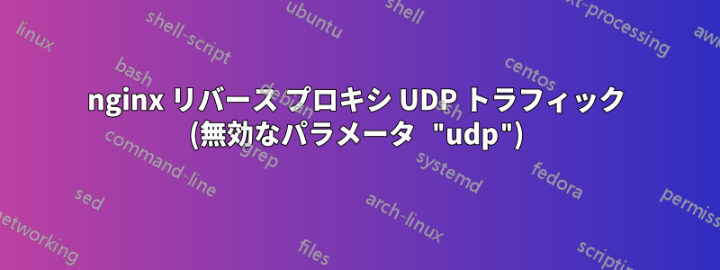 nginx リバース プロキシ UDP トラフィック (無効なパラメータ "udp")