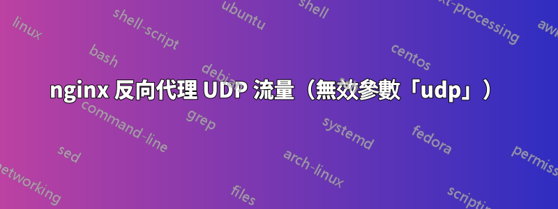 nginx 反向代理 UDP 流量（無效參數「udp」）