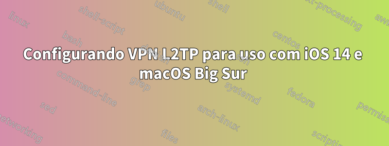 Configurando VPN L2TP para uso com iOS 14 e macOS Big Sur