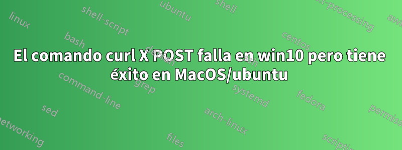 El comando curl X POST falla en win10 pero tiene éxito en MacOS/ubuntu