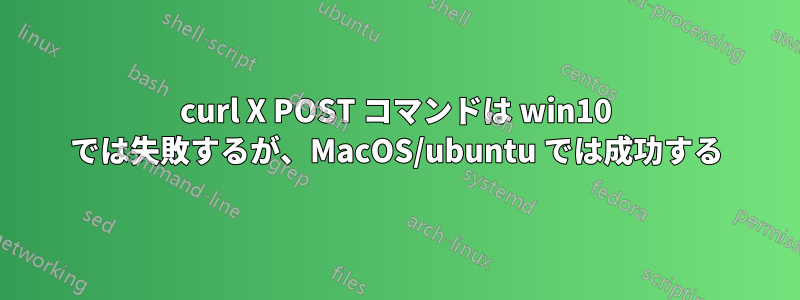 curl X POST コマンドは win10 では失敗するが、MacOS/ubuntu では成功する