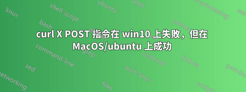 curl X POST 指令在 win10 上失敗，但在 MacOS/ubuntu 上成功