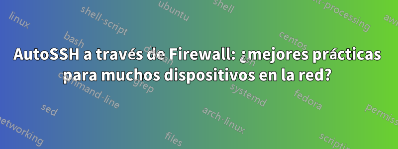 AutoSSH a través de Firewall: ¿mejores prácticas para muchos dispositivos en la red?