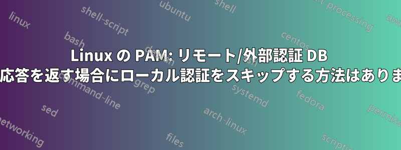 Linux の PAM: リモート/外部認証 DB が否定応答を返す場合にローカル認証をスキップする方法はありますか?