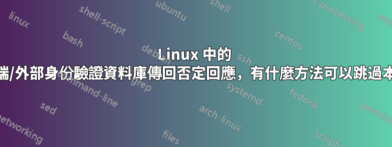 Linux 中的 PAM：如果遠端/外部身份驗證資料庫傳回否定回應，有什麼方法可以跳過本機身份驗證？