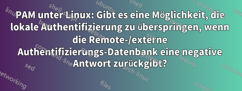 PAM unter Linux: Gibt es eine Möglichkeit, die lokale Authentifizierung zu überspringen, wenn die Remote-/externe Authentifizierungs-Datenbank eine negative Antwort zurückgibt?