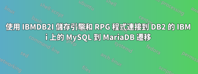 使用 IBMDB2I 儲存引擎和 RPG 程式連接到 DB2 的 IBM i 上的 MySQL 到 MariaDB 遷移