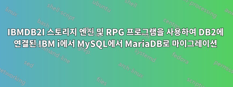 IBMDB2I 스토리지 엔진 및 RPG 프로그램을 사용하여 DB2에 연결된 IBM i에서 MySQL에서 MariaDB로 마이그레이션