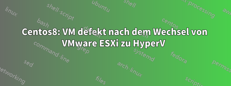 Centos8: VM defekt nach dem Wechsel von VMware ESXi zu HyperV 