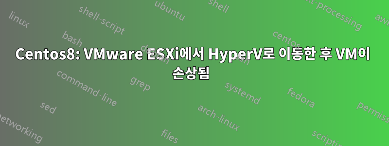 Centos8: VMware ESXi에서 HyperV로 이동한 후 VM이 손상됨 