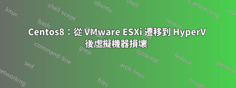 Centos8：從 VMware ESXi 遷移到 HyperV 後虛擬機器損壞 