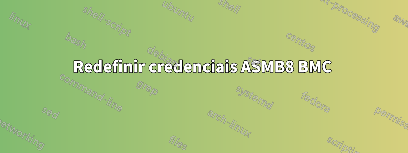 Redefinir credenciais ASMB8 BMC