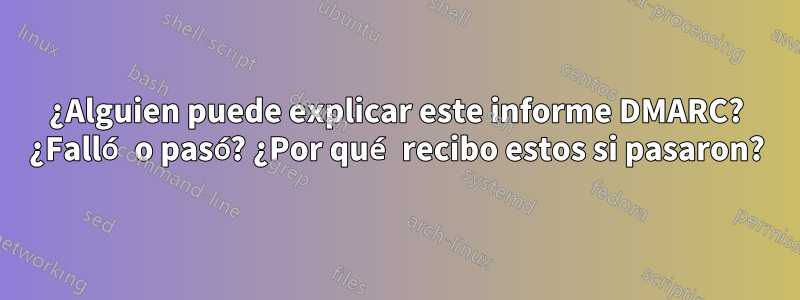 ¿Alguien puede explicar este informe DMARC? ¿Falló o pasó? ¿Por qué recibo estos si pasaron?