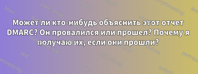 Может ли кто-нибудь объяснить этот отчет DMARC? Он провалился или прошел? Почему я получаю их, если они прошли?