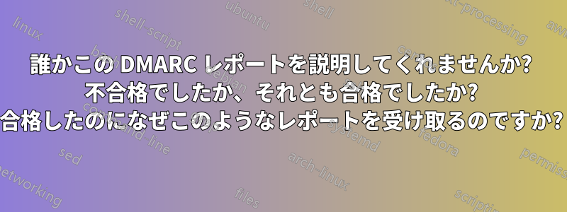 誰かこの DMARC レポートを説明してくれませんか? 不合格でしたか、それとも合格でしたか? 合格したのになぜこのようなレポートを受け取るのですか?