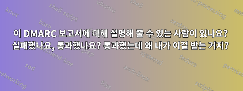 이 DMARC 보고서에 대해 설명해 줄 수 있는 사람이 있나요? 실패했나요, 통과했나요? 통과했는데 왜 내가 이걸 받는 거지?