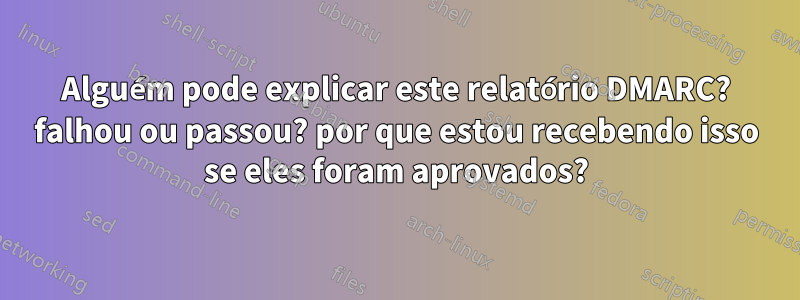 Alguém pode explicar este relatório DMARC? falhou ou passou? por que estou recebendo isso se eles foram aprovados?