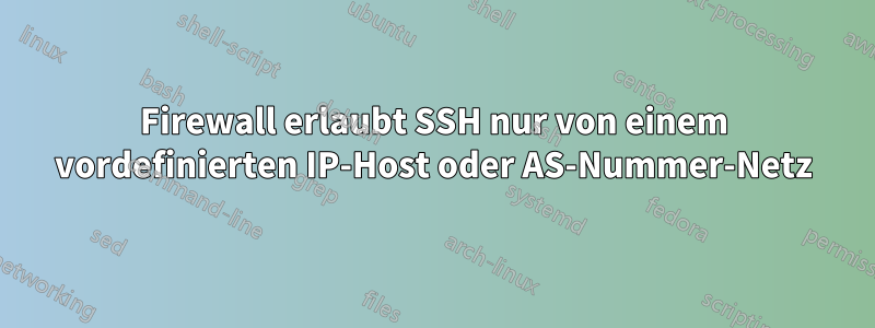 Firewall erlaubt SSH nur von einem vordefinierten IP-Host oder AS-Nummer-Netz