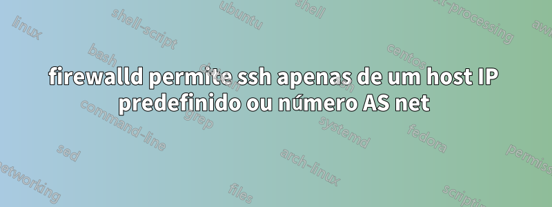 firewalld permite ssh apenas de um host IP predefinido ou número AS net