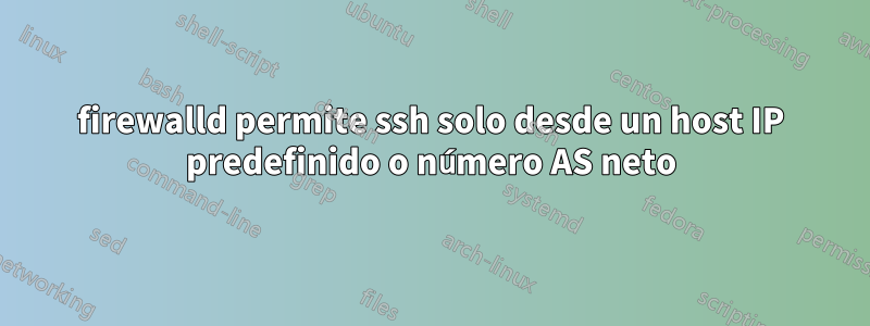 firewalld permite ssh solo desde un host IP predefinido o número AS neto