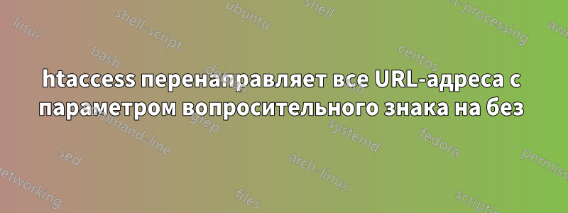 htaccess перенаправляет все URL-адреса с параметром вопросительного знака на без