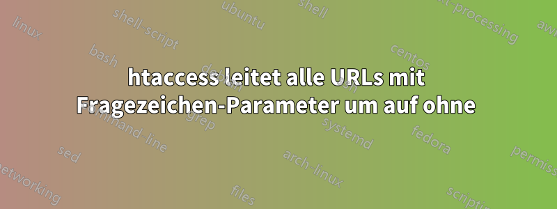 htaccess leitet alle URLs mit Fragezeichen-Parameter um auf ohne