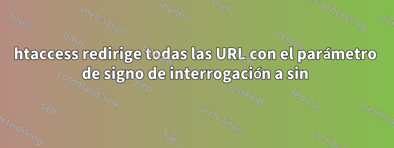 htaccess redirige todas las URL con el parámetro de signo de interrogación a sin