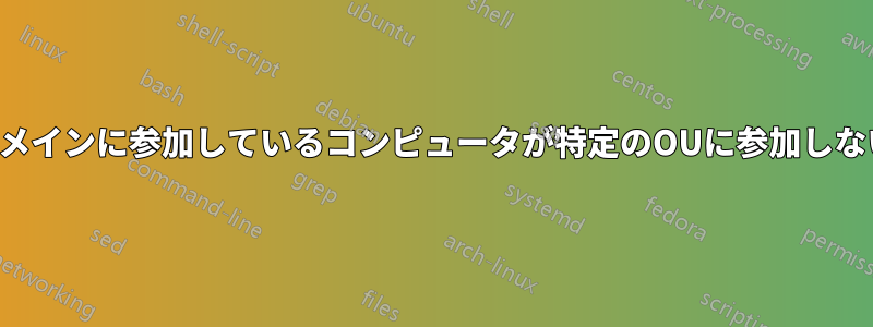 ドメインに参加しているコンピュータが特定のOUに参加しない