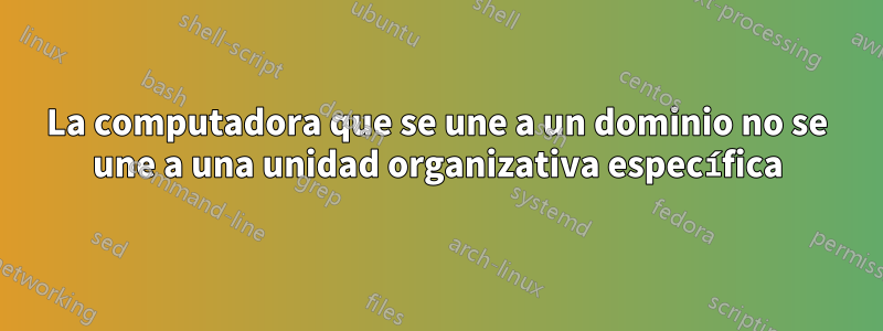 La computadora que se une a un dominio no se une a una unidad organizativa específica