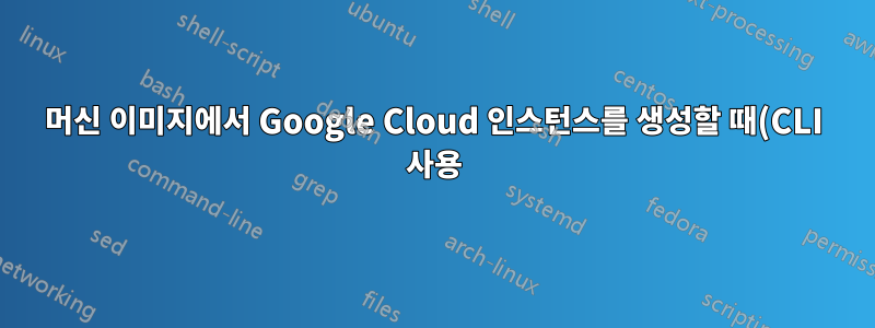 머신 이미지에서 Google Cloud 인스턴스를 생성할 때(CLI 사용) 추가 스토리지를 추가하는 방법은 무엇입니까?