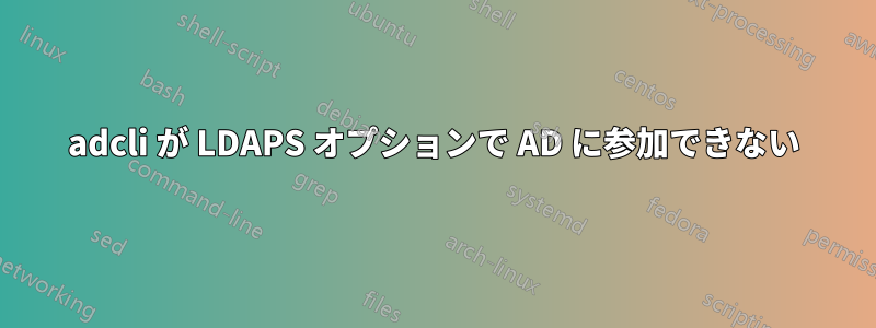 adcli が LDAPS オプションで AD に参加できない