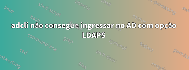 adcli não consegue ingressar no AD com opção LDAPS