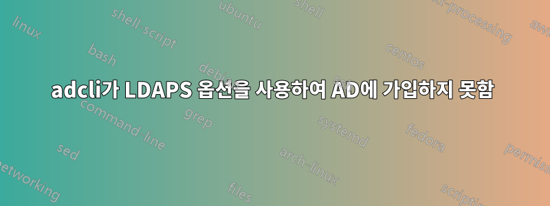 adcli가 LDAPS 옵션을 사용하여 AD에 가입하지 못함