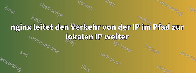 nginx leitet den Verkehr von der IP im Pfad zur lokalen IP weiter