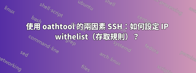 使用 oathtool 的兩因素 SSH：如何設定 IP withelist（存取規則）？