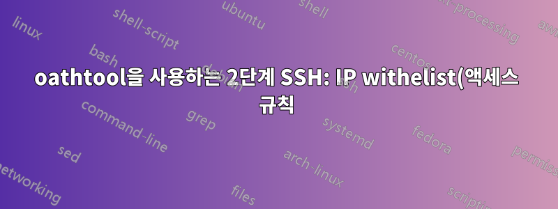 oathtool을 사용하는 2단계 SSH: IP withelist(액세스 규칙)를 설정하는 방법은 무엇입니까?