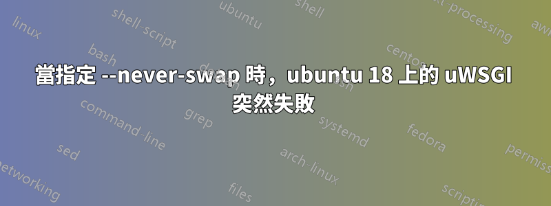 當指定 --never-swap 時，ubuntu 18 上的 uWSGI 突然失敗