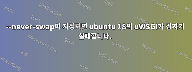 --never-swap이 지정되면 ubuntu 18의 uWSGI가 갑자기 실패합니다.