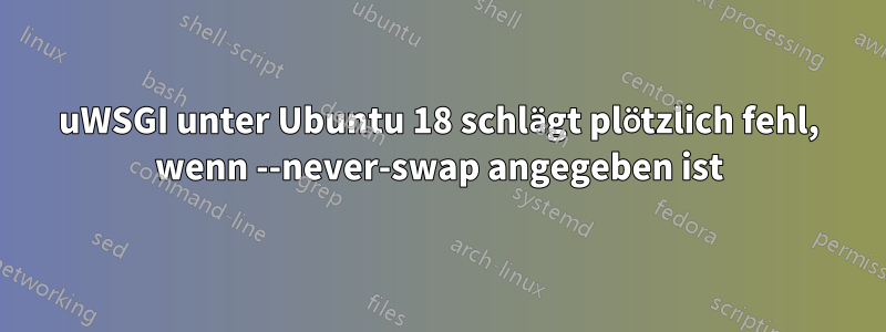 uWSGI unter Ubuntu 18 schlägt plötzlich fehl, wenn --never-swap angegeben ist