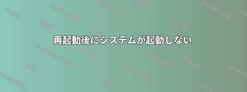 再起動後にシステムが起動しない