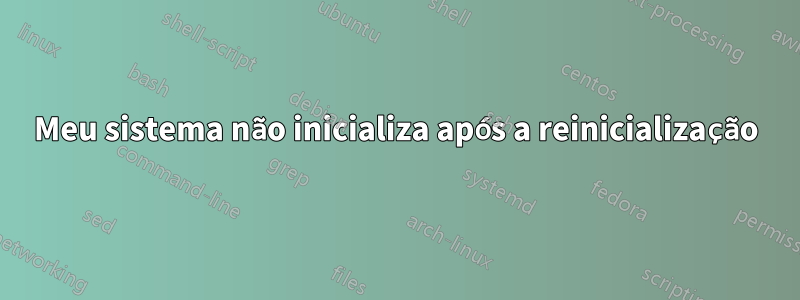 Meu sistema não inicializa após a reinicialização