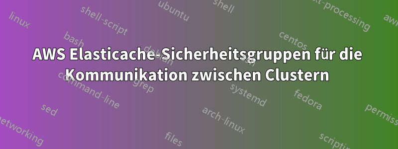 AWS Elasticache-Sicherheitsgruppen für die Kommunikation zwischen Clustern