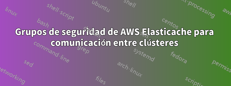 Grupos de seguridad de AWS Elasticache para comunicación entre clústeres