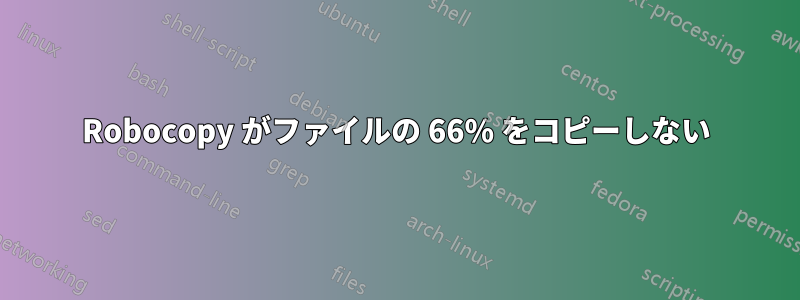 Robocopy がファイルの 66% をコピーしない