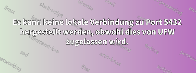 Es kann keine lokale Verbindung zu Port 5432 hergestellt werden, obwohl dies von UFW zugelassen wird.