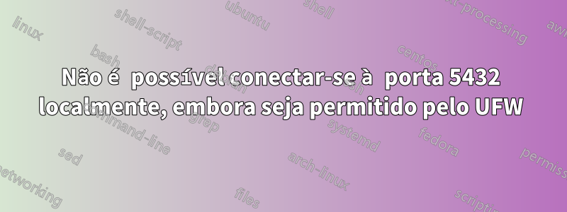 Não é possível conectar-se à porta 5432 localmente, embora seja permitido pelo UFW