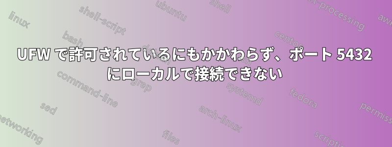 UFW で許可されているにもかかわらず、ポート 5432 にローカルで接続できない